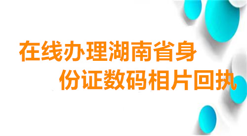 在线办理湖南省身份证数码相片回执