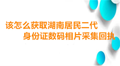该怎么获取湖南居民二代身份证数码相片采集回执