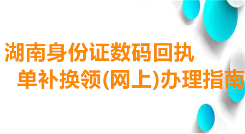 湖南身份证数码回执单补换领（网上）办理指南