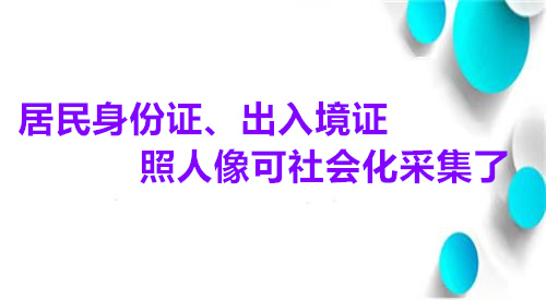 居民身份证、出入境证照人像社会化采集了