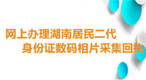 网上办理湖南省二代身份证数码相片采集回执