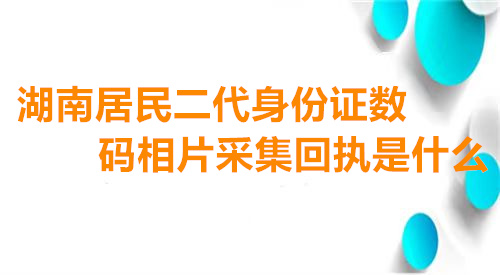 湖南居民二代身份证数码相片采集回执是什么