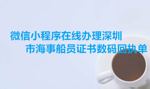 微信小程序在线办理深圳市海事船员证书数码回执单