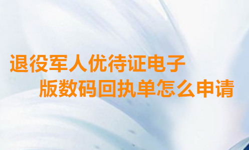退役军人优待证电子版数码回执单怎么申请
