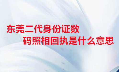 东莞二代身份证数码照相回执是什么意思