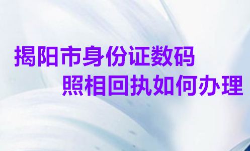 揭阳市身份证数码照相回执如何办理