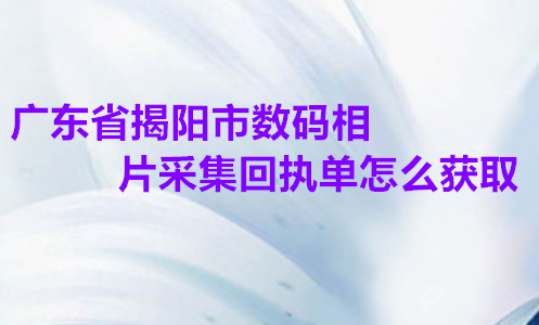 广东省揭阳市身份证数码相片采集回执单怎么获取