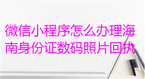 微信小程序怎么办理海南身份证数码照片回执