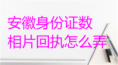 安徽身份证数字相片回执怎么弄