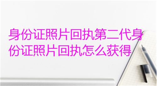 身份证照片回执第二代身份证照片回执怎么获得