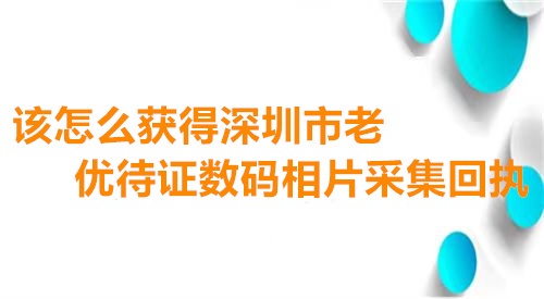 该怎么获得在线办理深圳市敬老优待证数码相片采集回执