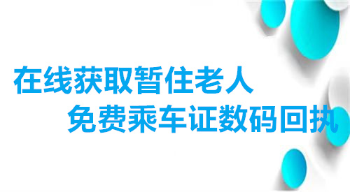 在线获取暂住老人免费乘车证数码回执