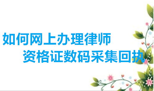 如何网上办理律师资格证数字相片采集回执
