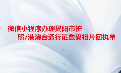 微信小程序办理揭阳市护照/港澳通行证数码相片回执单