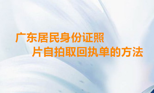 广东居民身份证照片自拍取回执单的方法