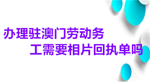 办理驻澳门劳动务工需要相片回执单吗