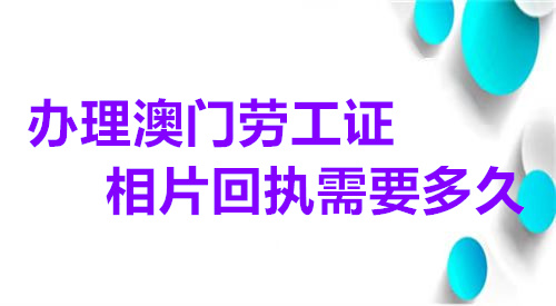 办理澳门劳工证相片回执需要多久