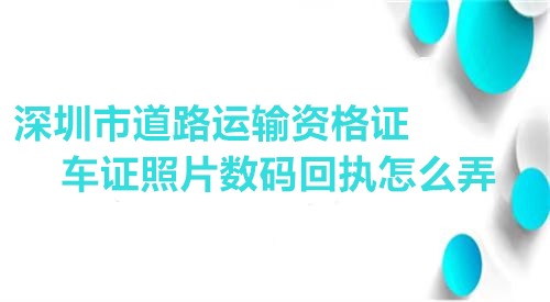 深圳市道路运输资格证车证数码回执怎么弄