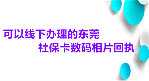 可以线下办理的东莞社保卡数码相片回执