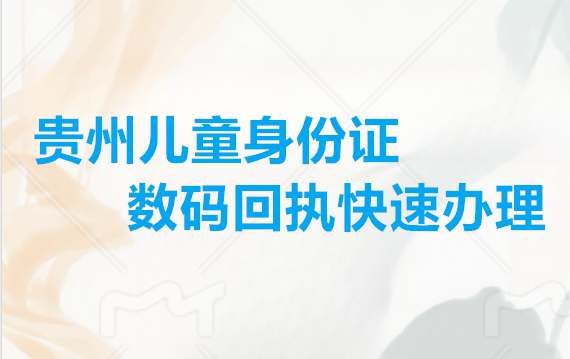 贵州儿童身份证数码回执快速办理
