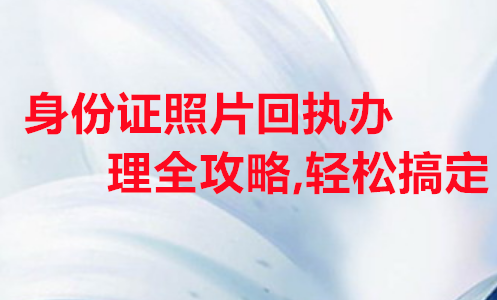 身份证照片回执办理攻略，轻松搞定