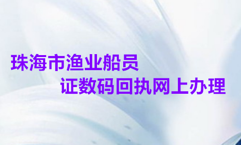 珠海市渔业船员证数码回执网上办理