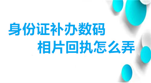 身份证补办数码相片回执怎么弄