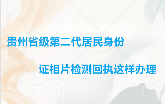贵州省级第二代居民身份证相片检测回执这样办理
