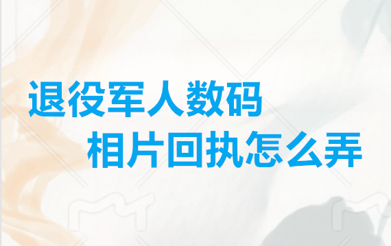 退役军人数码照片回执怎么弄？