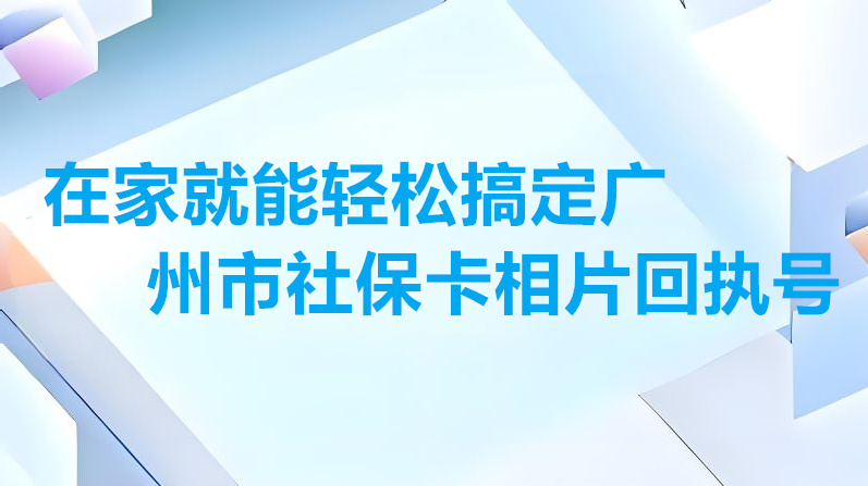在家就能轻松搞定广州市社保卡相片回执号