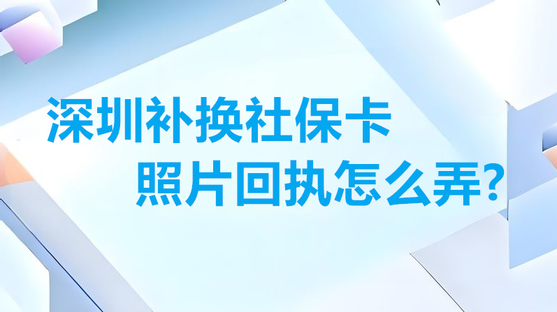深圳补换社保卡照片回执怎么弄？