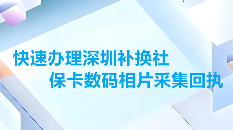 快速办理深圳补换社保卡数码相片采集回执