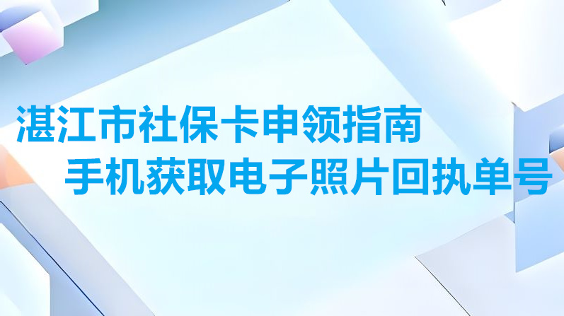 湛江市社保卡申领指南手机获取电子照片回执单号