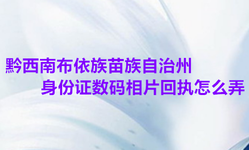 黔西南布依族苗族自治州身份证数码照片回执怎么弄？