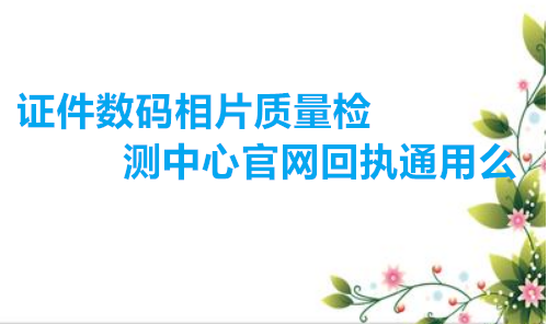 证件数码相片质量检测中心官方回执通用么？