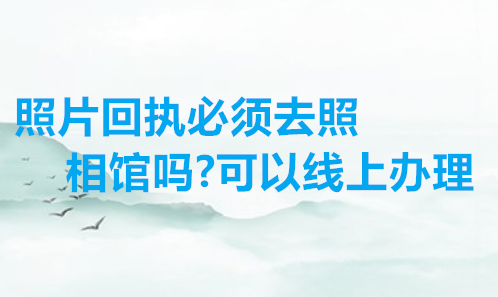 照片回执必须去照相馆吗？可以线上办理