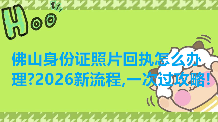 佛山身份证照片回执怎么办理？2026新流程，一次过攻略！