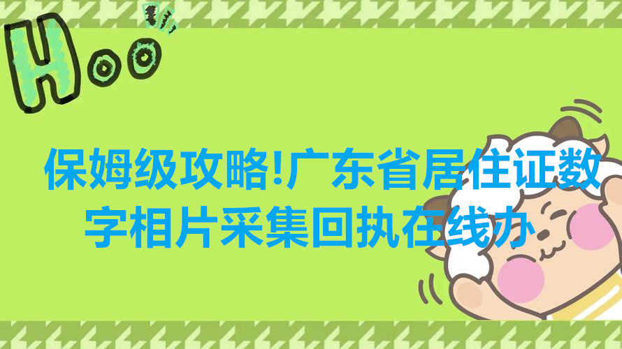 保姆级攻略！广东省居住证数字相片采集回执在线办