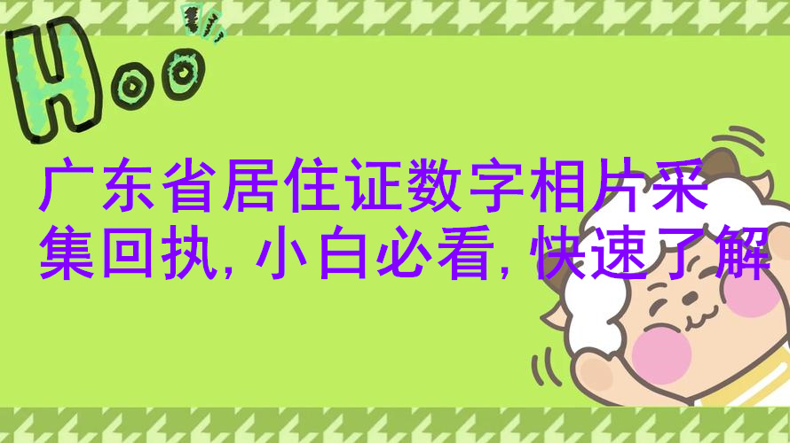广东省居住证数字相片采集回执，小白必看，快速了解