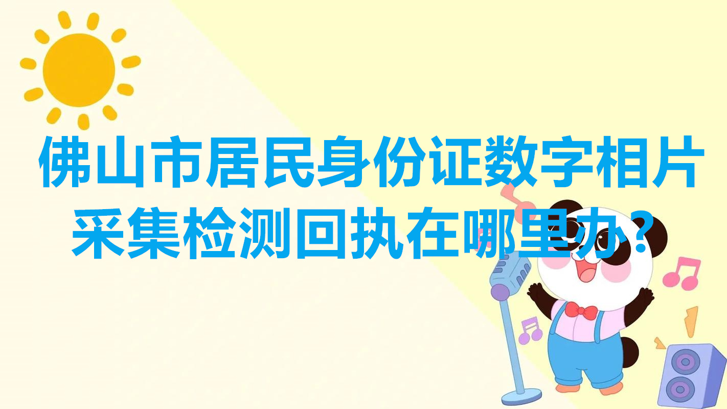 佛山市居民身份证数字相片采集检测回执在哪里办？
