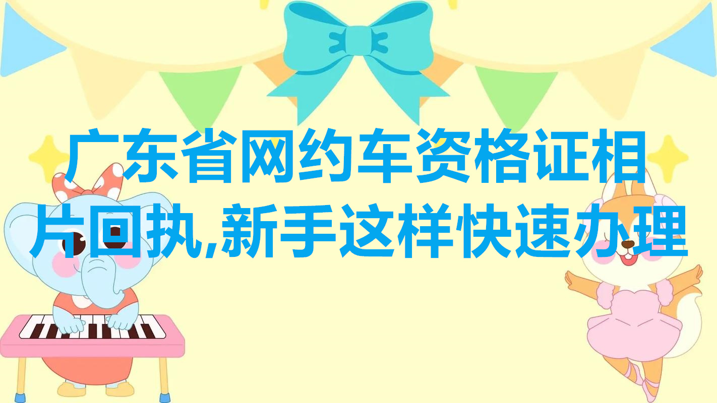 广东省网约车资格证相片回执，新手这样快速办理