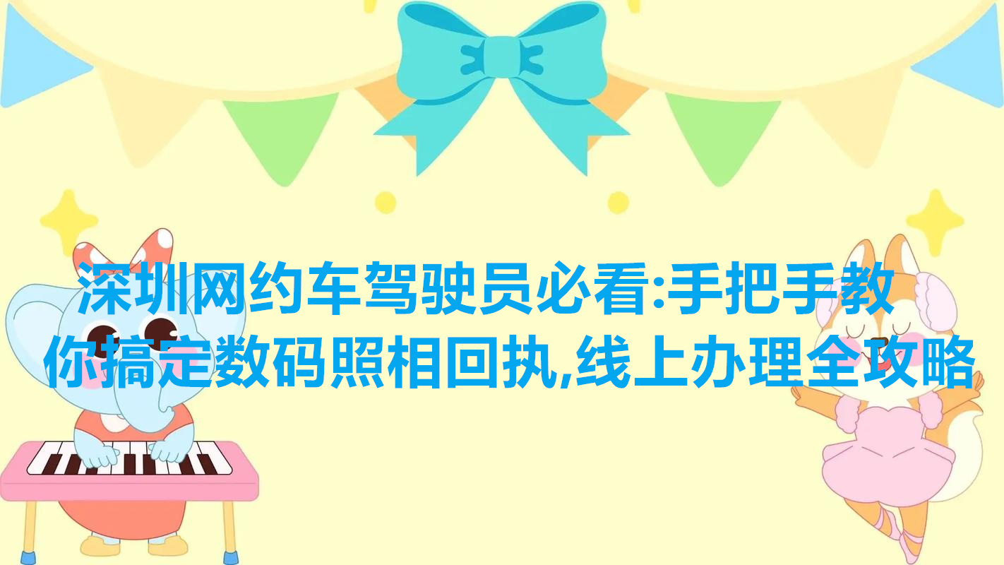 深圳网约车驾驶员必看：手把手教你搞定数码照相回执，线上办理全攻略