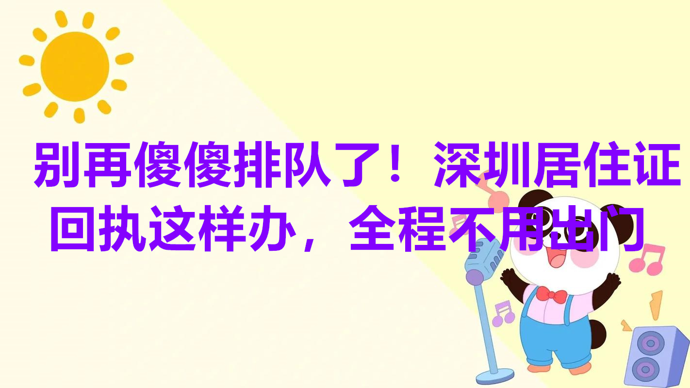 别再傻傻排队了！深圳居住证回执这样办，全程不用出门